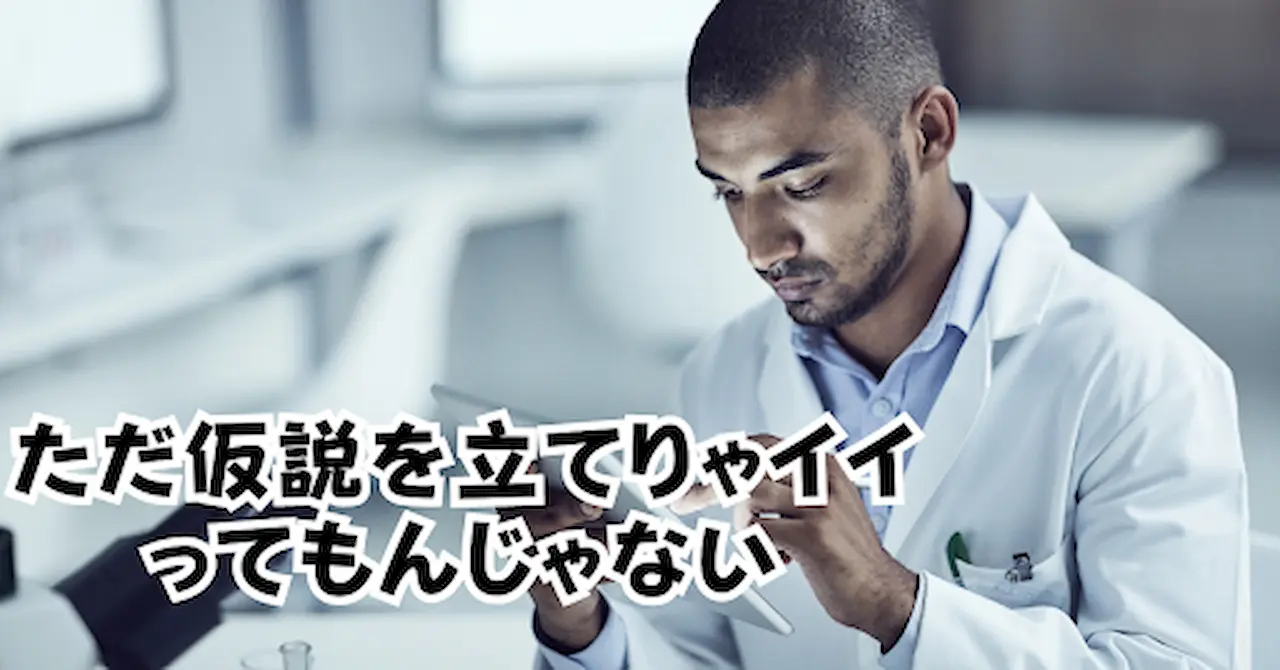 ただ仮説を立てりゃイイってもんじゃない