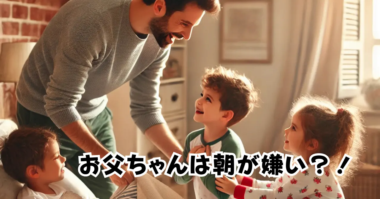 お父ちゃんは朝が嫌い？！