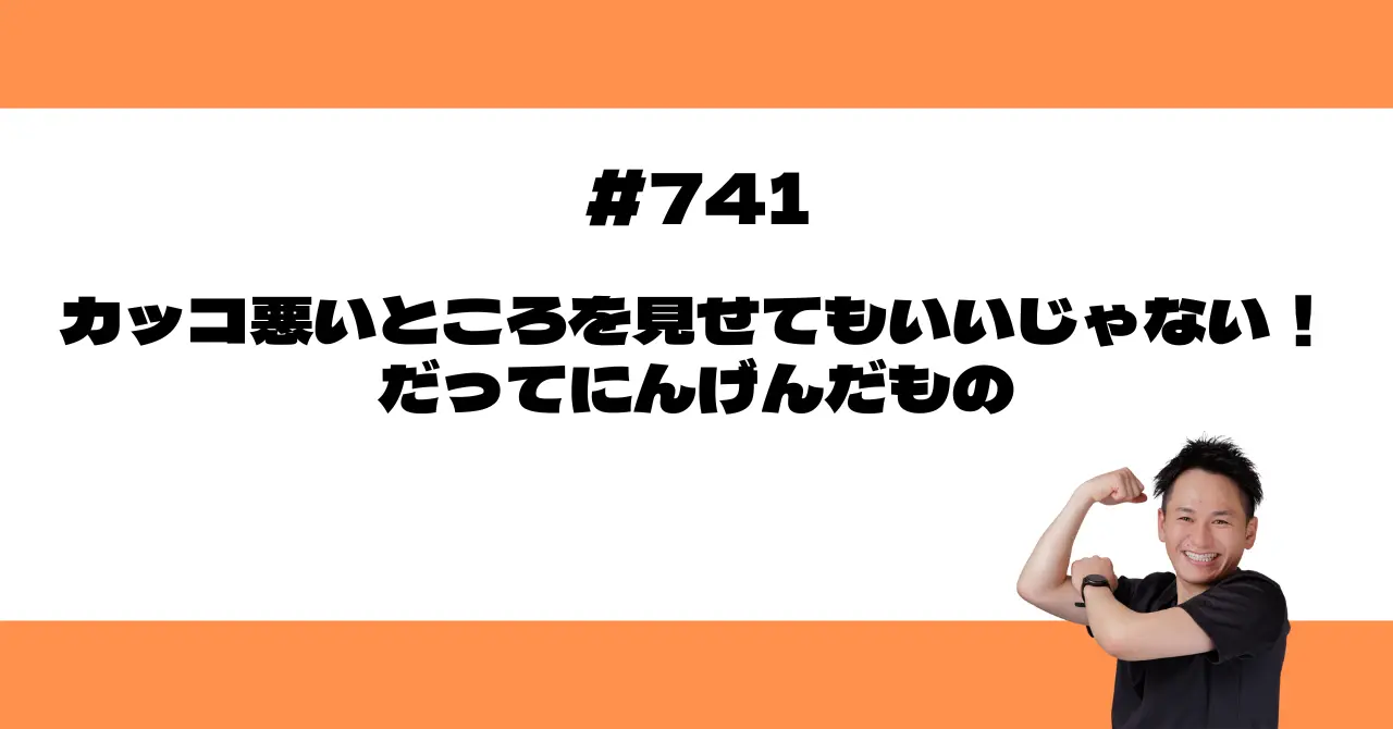 カッコ悪いところを見せてもいいじゃない！だってにんげんだもの