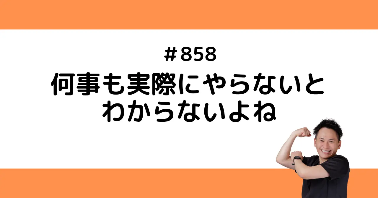 何事も実際にやらないとわからないよね