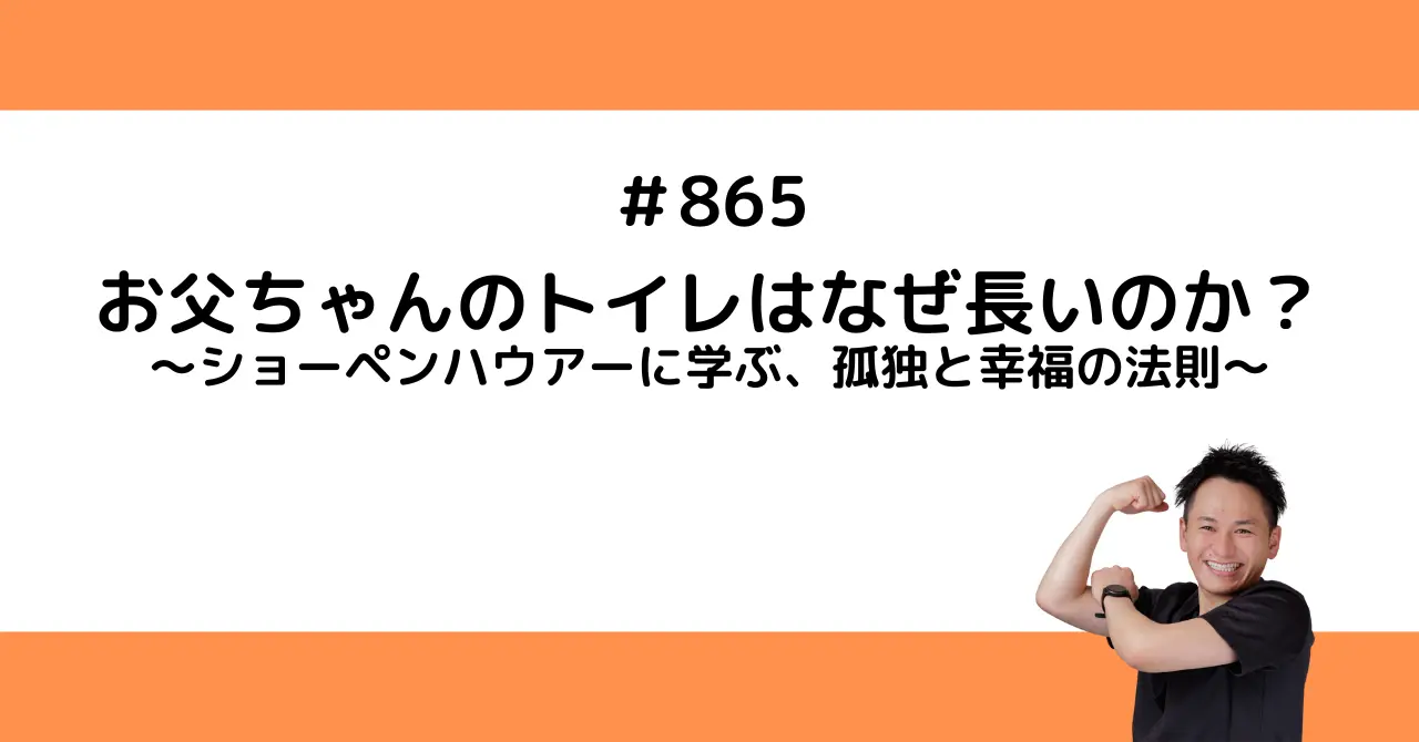 お父ちゃんのトイレはなぜ長いのか？〜ショーペンハウアーに学ぶ、孤独と幸福の法則〜